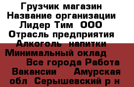 Грузчик магазин › Название организации ­ Лидер Тим, ООО › Отрасль предприятия ­ Алкоголь, напитки › Минимальный оклад ­ 26 900 - Все города Работа » Вакансии   . Амурская обл.,Серышевский р-н